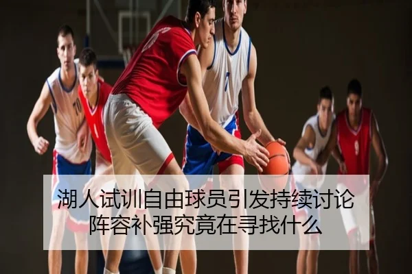 湖人试训自由球员引发持续讨论 阵容补强究竟在寻找什么