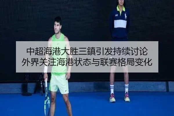 中超海港大胜三鎮引发持续讨论 外界关注海港状态与联赛格局变化